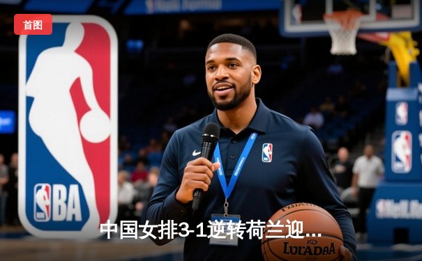 中国女排3-1逆转荷兰迎开门红，李盈莹狂砍27分彰显核心价值