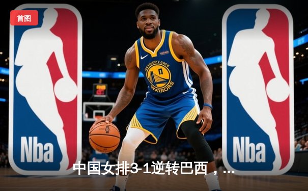 中国女排3-1逆转巴西，李盈莹狂砍27分率队迎世界联赛开门红