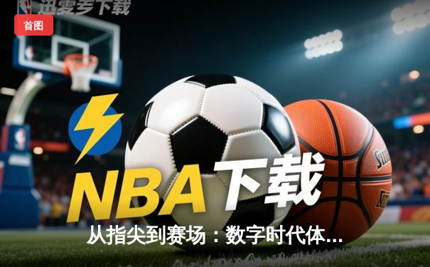 从指尖到赛场：数字时代体育传播的变革与辉煌