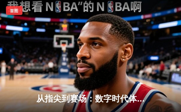 从指尖到赛场：数字时代体育传播的变革与辉煌