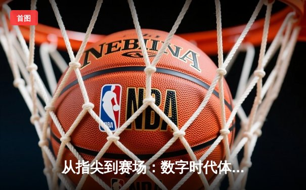 从指尖到赛场：数字时代体育传播的变革与辉煌