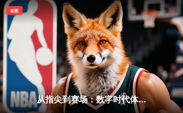 从指尖到赛场：数字时代体育传播的变革与辉煌